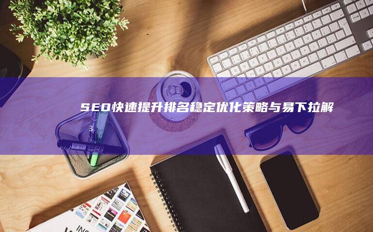 SEO快速提升排名：稳定优化策略与易下拉解决方案咨询