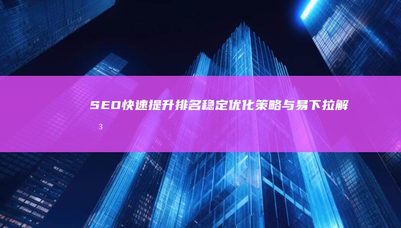 SEO快速提升排名：稳定优化策略与易下拉解决方案咨询